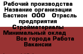 Рабочий производства › Название организации ­ Бастион, ООО › Отрасль предприятия ­ Стройматериалы › Минимальный оклад ­ 20 000 - Все города Работа » Вакансии   